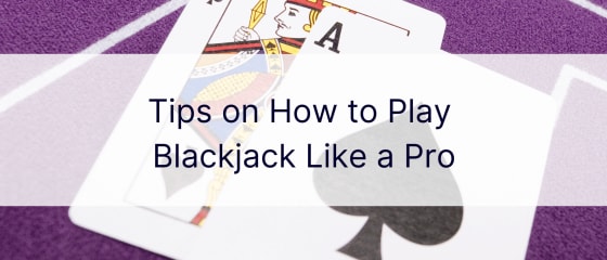 Suggerimenti su come giocare a Blackjack come un professionista
